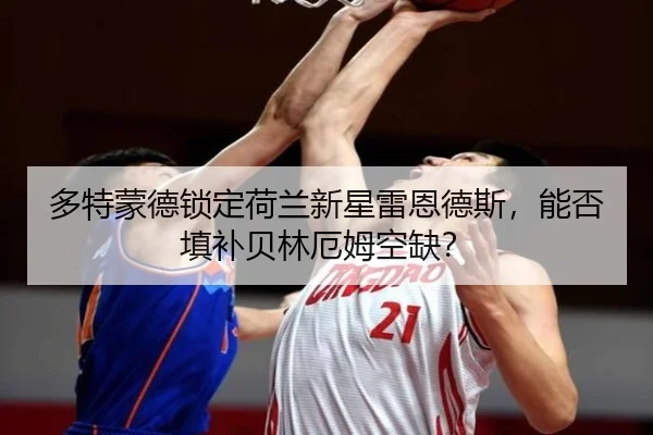 多特蒙德锁定荷兰新星雷恩德斯，能否填补贝林厄姆空缺？